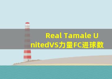 Real Tamale UnitedVS力量FC进球数